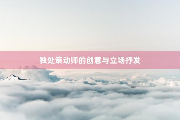 独处策动师的创意与立场抒发